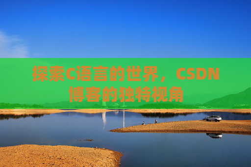 探索C语言的世界，CSDN博客的独特视角